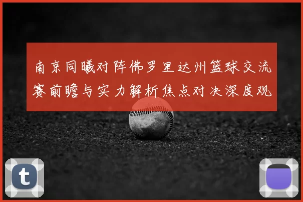 南京同曦对阵佛罗里达州篮球交流赛前瞻与实力解析焦点对决深度观察