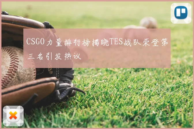 CSGO力量排行榜揭晓TES战队荣登第三名引发热议