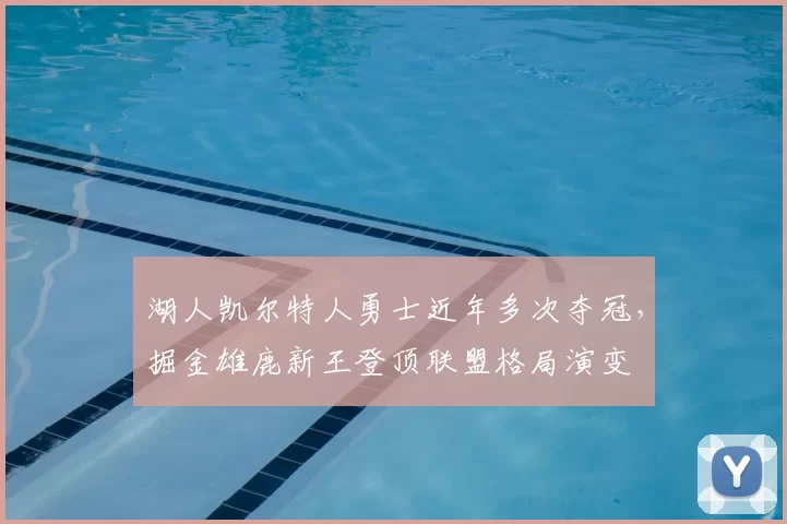 湖人凯尔特人勇士近年多次夺冠，掘金雄鹿新王登顶联盟格局演变