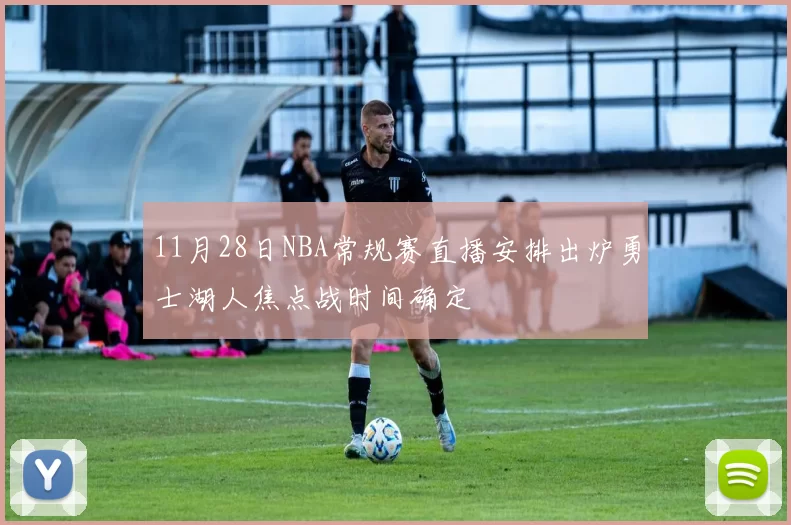 11月28日NBA常规赛直播安排出炉勇士湖人焦点战时间确定