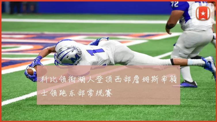 科比领衔湖人登顶西部詹姆斯率骑士领跑东部常规赛