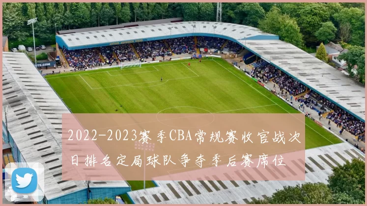 2022-2023赛季CBA常规赛收官战次日排名定局球队争夺季后赛席位
