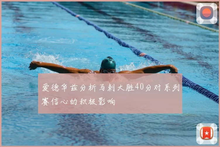 爱德华兹分析马刺大胜40分对系列赛信心的积极影响