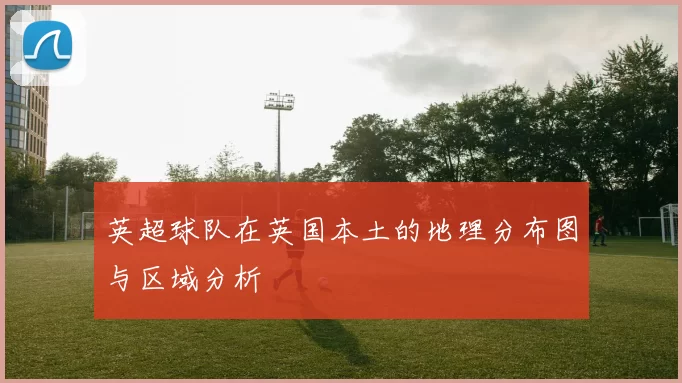 英超球队在英国本土的地理分布图与区域分析