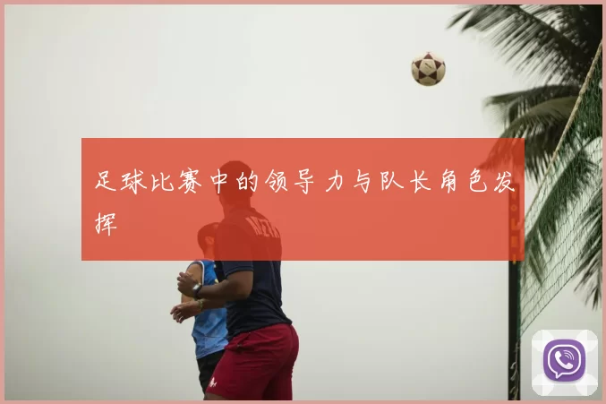 足球比赛中的领导力与队长角色发挥