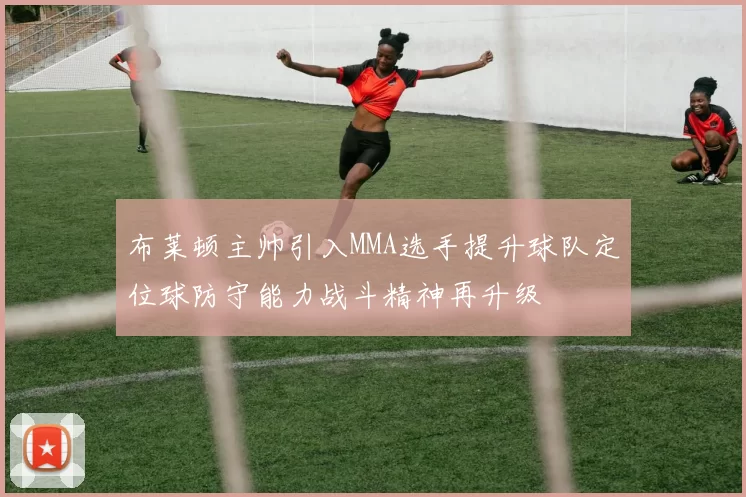 布莱顿主帅引入MMA选手提升球队定位球防守能力战斗精神再升级