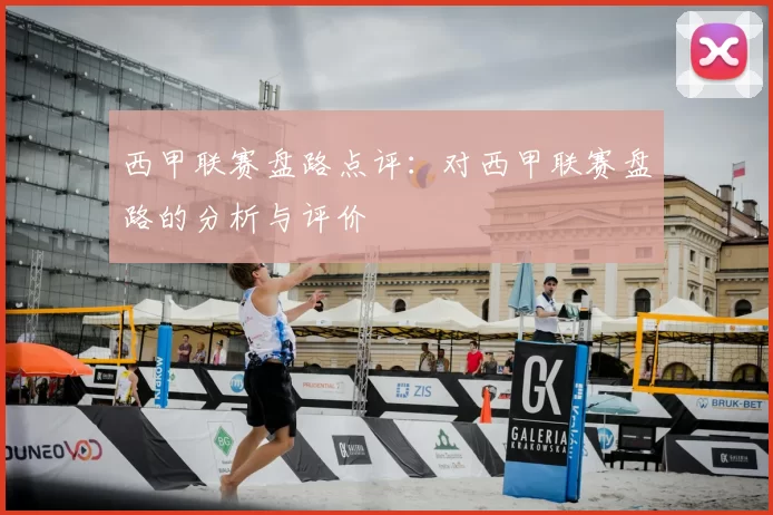 西甲联赛盘路点评：对西甲联赛盘路的分析与评价