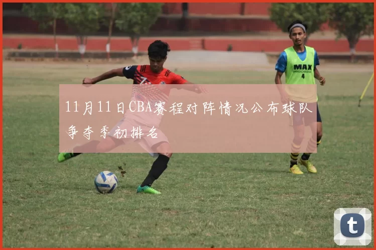 11月11日CBA赛程对阵情况公布球队争夺季初排名