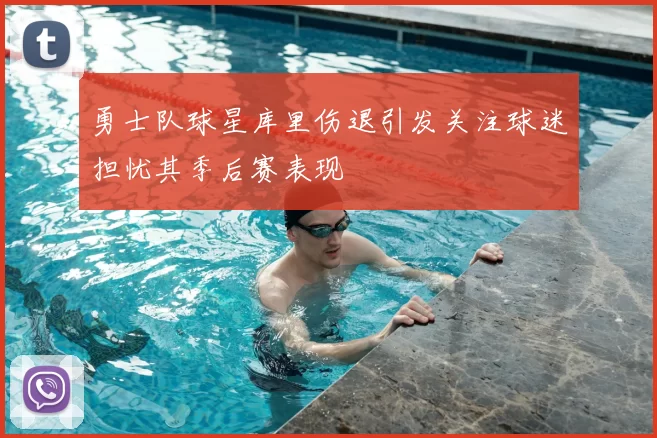 勇士队球星库里伤退引发关注球迷担忧其季后赛表现