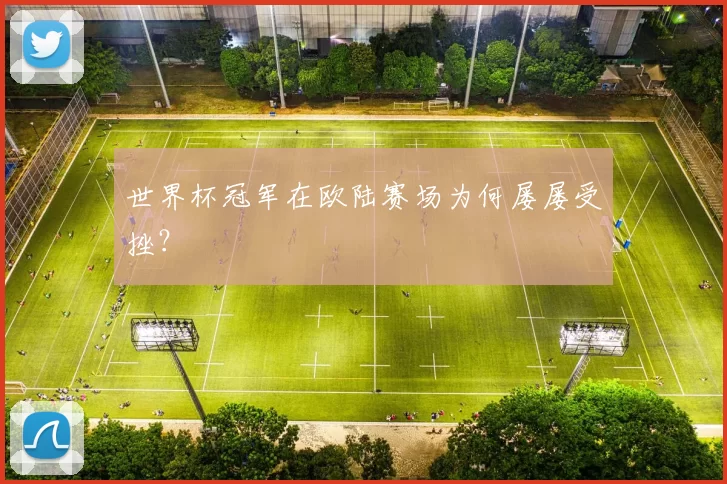 世界杯冠军在欧陆赛场为何屡屡受挫?