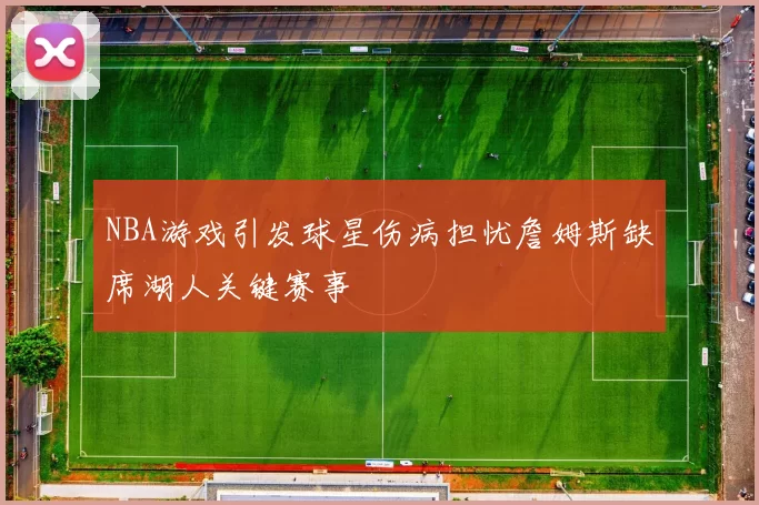 NBA游戏引发球星伤病担忧詹姆斯缺席湖人关键赛事