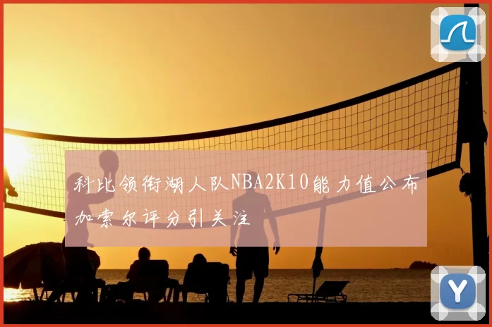 科比领衔湖人队NBA2K10能力值公布加索尔评分引关注