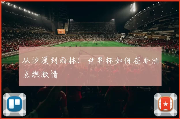 从沙漠到雨林:世界杯如何在非洲点燃激情