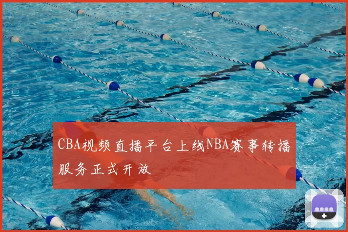 CBA视频直播平台上线NBA赛事转播服务正式开放