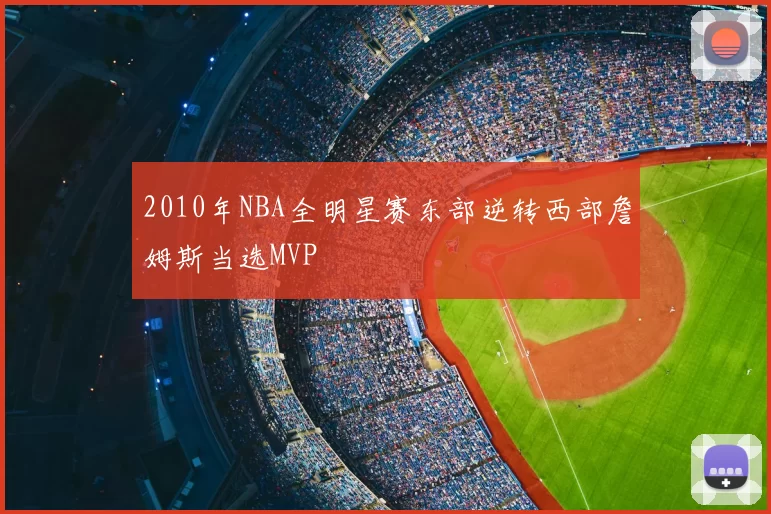 2010年NBA全明星赛东部逆转西部詹姆斯当选MVP