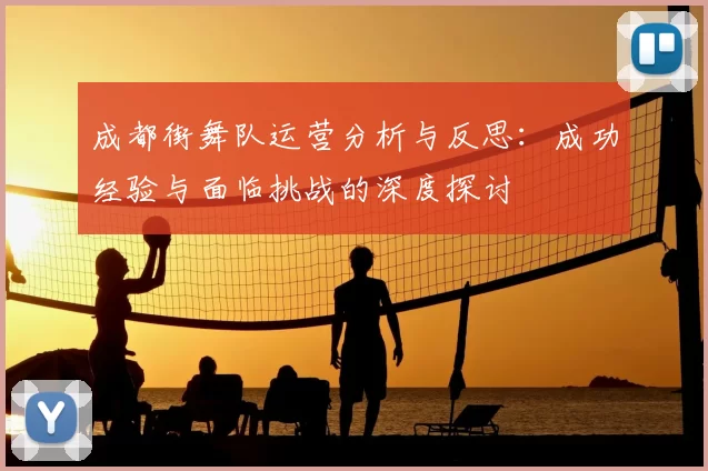成都街舞队运营分析与反思：成功经验与面临挑战的深度探讨