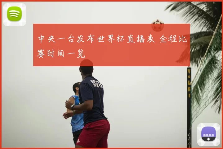 中央一台发布世界杯直播表 全程比赛时间一览