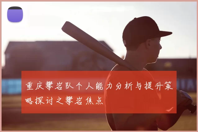 重庆攀岩队个人能力分析与提升策略探讨之攀岩焦点