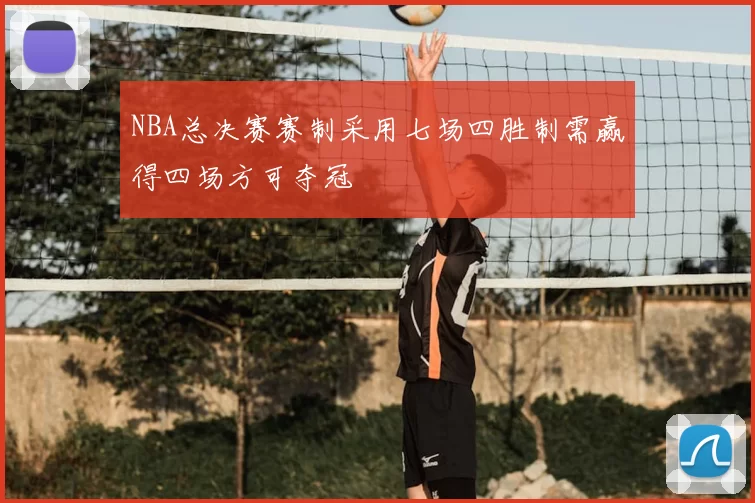 NBA总决赛赛制采用七场四胜制需赢得四场方可夺冠