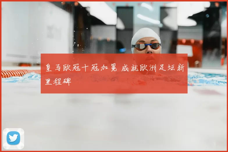 皇马欧冠十冠加冕 成就欧洲足坛新里程碑