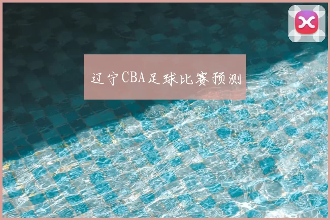 辽宁CBA足球比赛预测