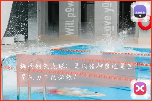 梅西射失点球：是门将神勇还是巨星压力下的必然？
