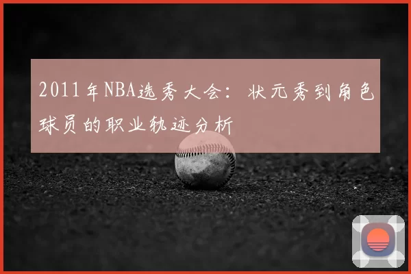 2011年NBA选秀大会：状元秀到角色球员的职业轨迹分析