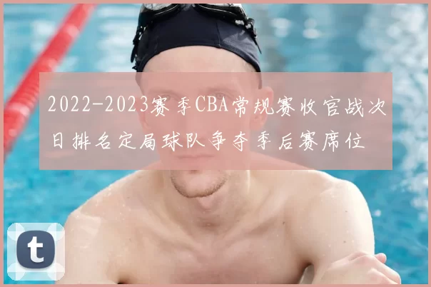 2022-2023赛季CBA常规赛收官战次日排名定局球队争夺季后赛席位