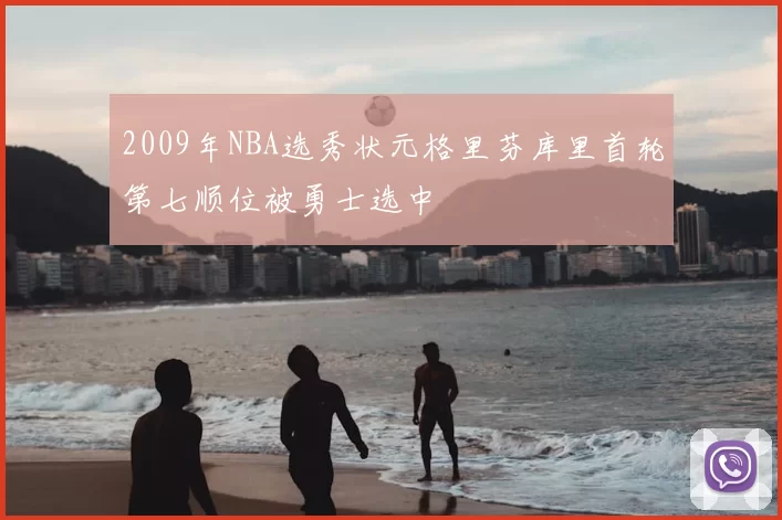 2009年NBA选秀状元格里芬库里首轮第七顺位被勇士选中