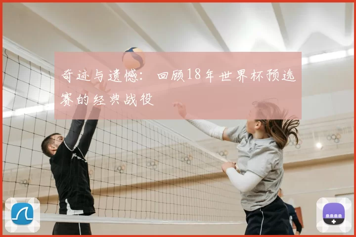 奇迹与遗憾:回顾18年世界杯预选赛的经典战役