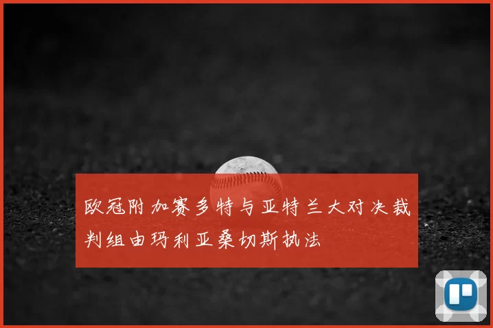 欧冠附加赛多特与亚特兰大对决裁判组由玛利亚桑切斯执法