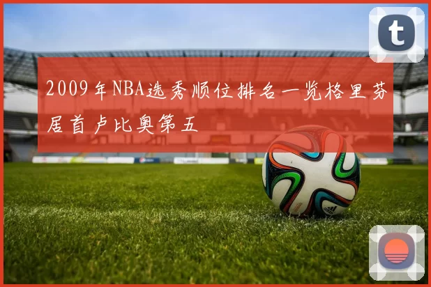 2009年NBA选秀顺位排名一览格里芬居首卢比奥第五