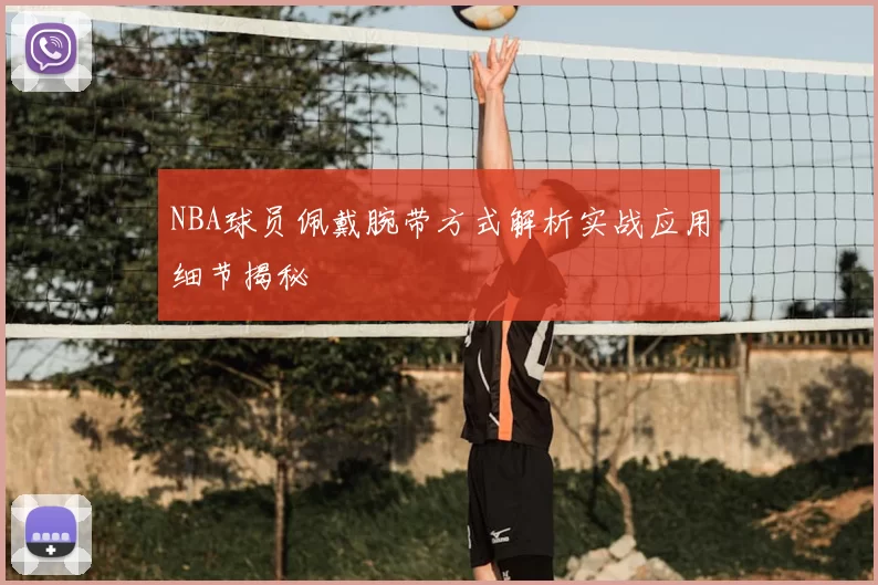 NBA球员佩戴腕带方式解析实战应用细节揭秘
