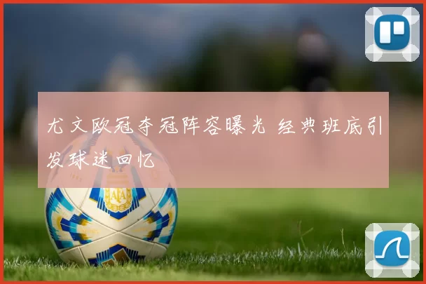 尤文欧冠夺冠阵容曝光 经典班底引发球迷回忆