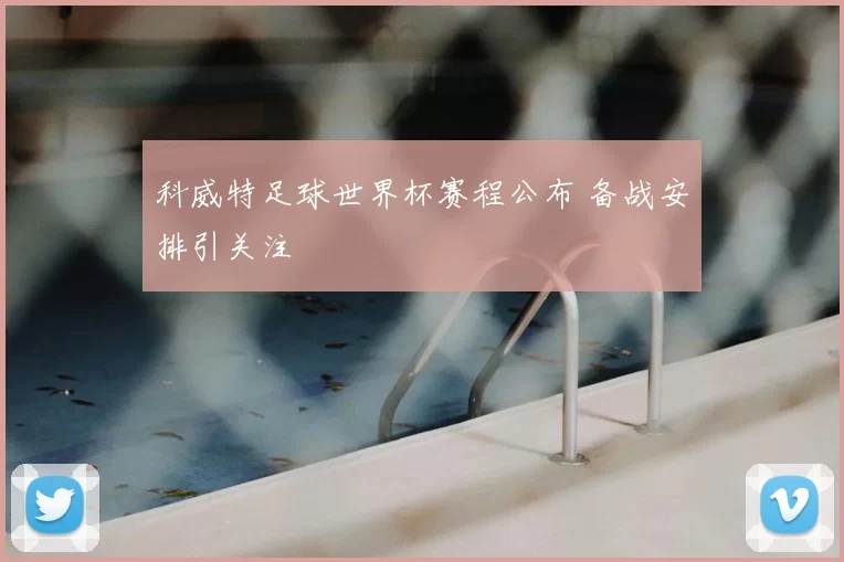 科威特足球世界杯赛程公布 备战安排引关注