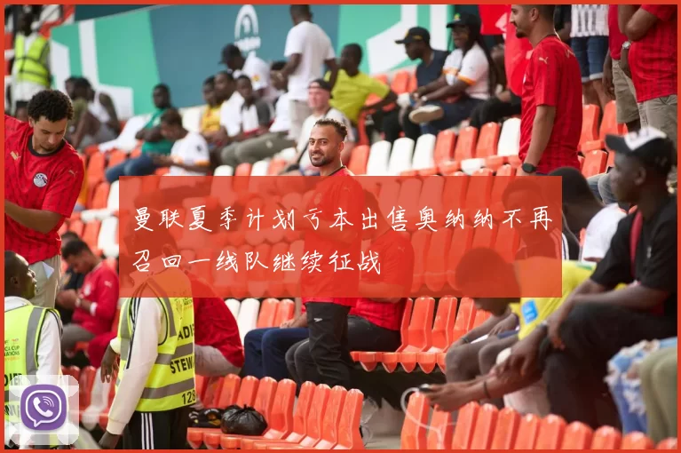 曼联夏季计划亏本出售奥纳纳不再召回一线队继续征战