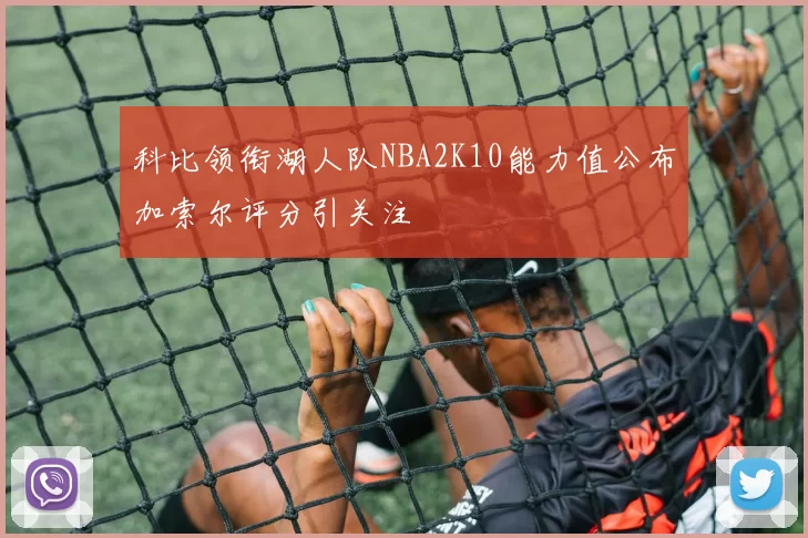 科比领衔湖人队NBA2K10能力值公布加索尔评分引关注