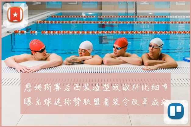 詹姆斯赛后西装造型致敬科比细节曝光球迷称赞联盟着装令改革成效显著