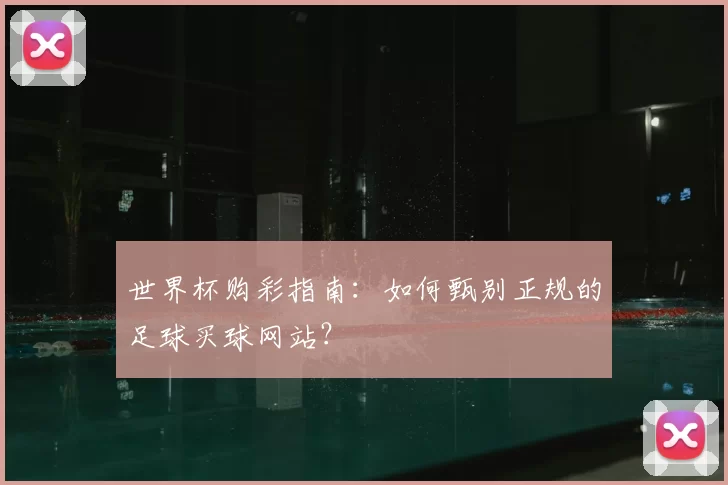 世界杯购彩指南：如何甄别正规的足球买球网站？