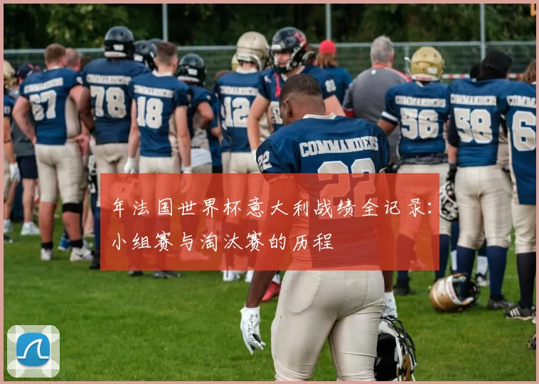 年法国世界杯意大利战绩全记录:小组赛与淘汰赛的历程