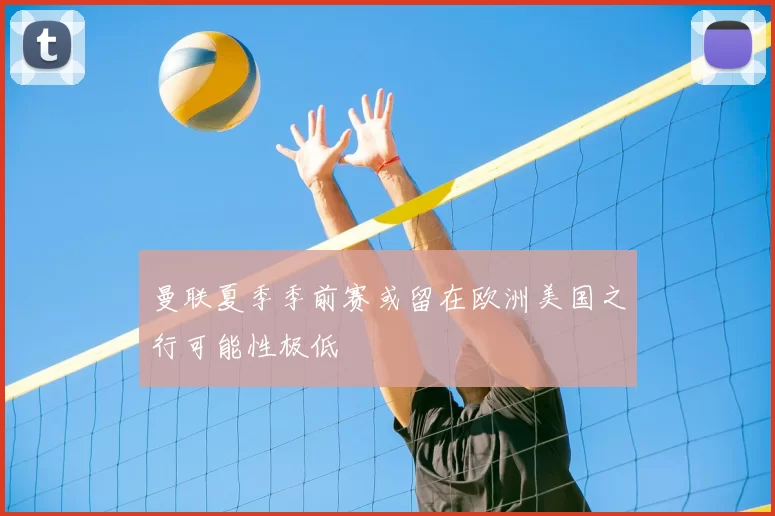 曼联夏季季前赛或留在欧洲美国之行可能性极低