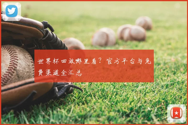 世界杯回放哪里看?官方平台与免费渠道全汇总