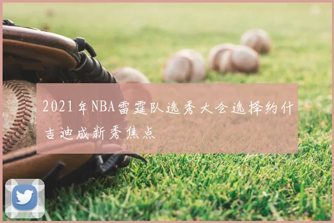 2021年NBA雷霆队选秀大会选择约什吉迪成新秀焦点