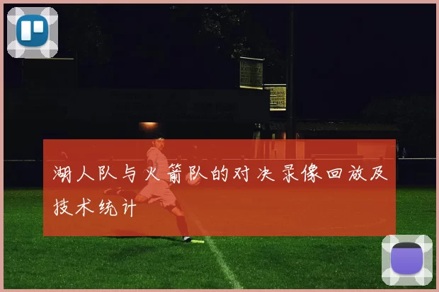 湖人队与火箭队的对决录像回放及技术统计