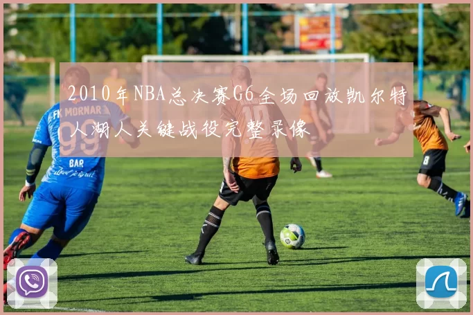 2010年NBA总决赛G6全场回放凯尔特人湖人关键战役完整录像