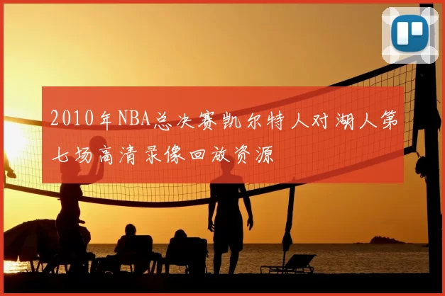 2010年NBA总决赛凯尔特人对湖人第七场高清录像回放资源