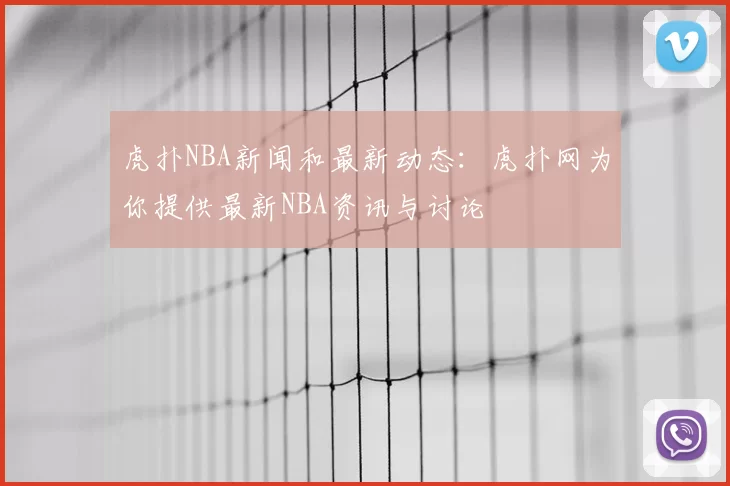 虎扑NBA新闻和最新动态：虎扑网为你提供最新NBA资讯与讨论