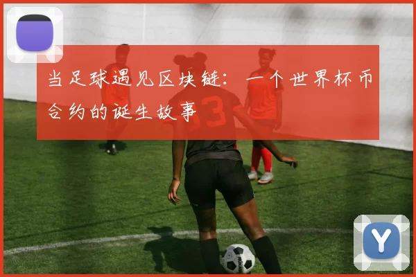 当足球遇见区块链:一个世界杯币合约的诞生故事