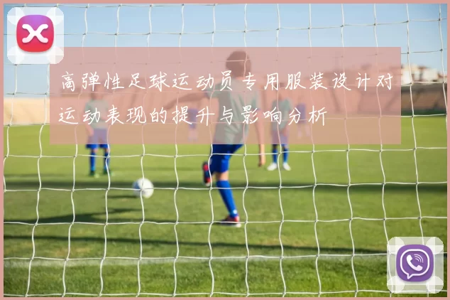 高弹性足球运动员专用服装设计对运动表现的提升与影响分析