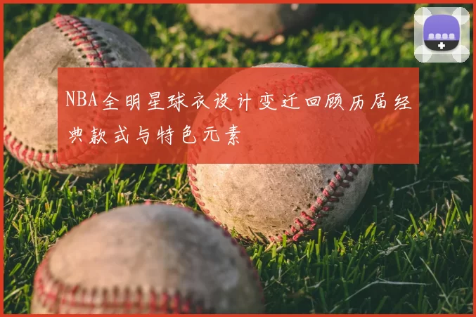 NBA全明星球衣设计变迁回顾历届经典款式与特色元素